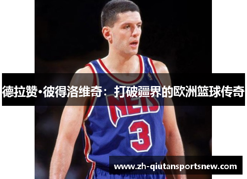 德拉赞·彼得洛维奇：打破疆界的欧洲篮球传奇